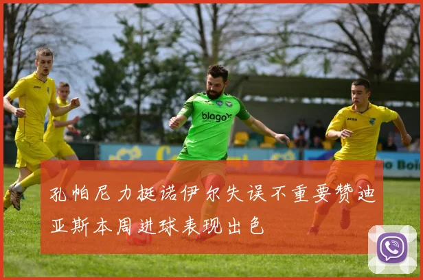 孔帕尼力挺诺伊尔失误不重要赞迪亚斯本周进球表现出色