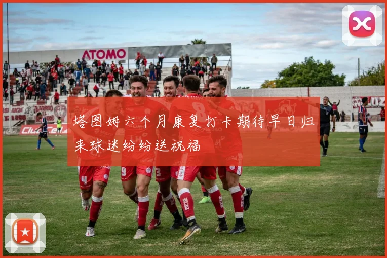 塔图姆六个月康复打卡期待早日归来球迷纷纷送祝福