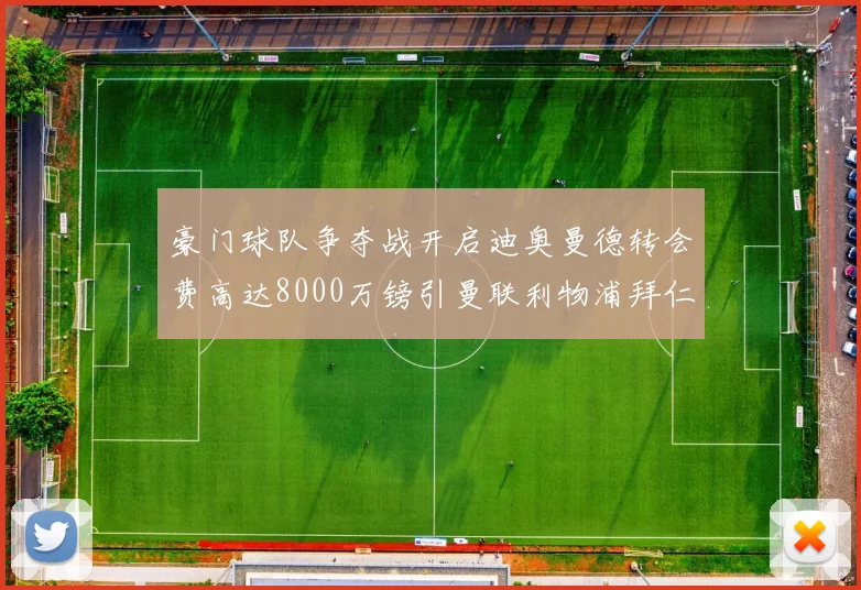 豪门球队争夺战开启迪奥曼德转会费高达8000万镑引曼联利物浦拜仁关注