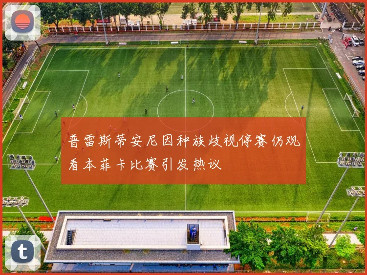 普雷斯蒂安尼因种族歧视停赛仍观看本菲卡比赛引发热议