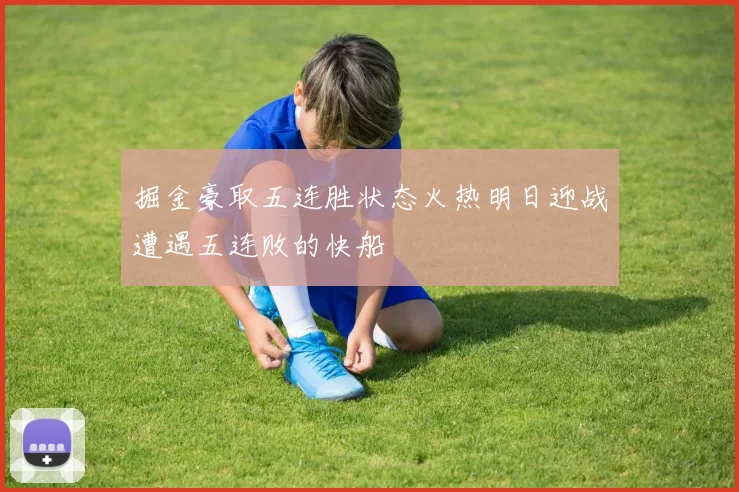 掘金豪取五连胜状态火热明日迎战遭遇五连败的快船