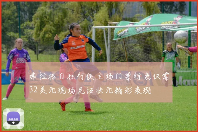 弗拉格日独行侠主场门票特惠仅需32美元现场见证状元精彩表现