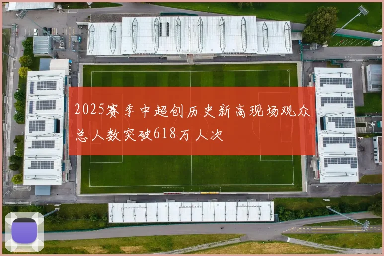 2025赛季中超创历史新高现场观众总人数突破618万人次
