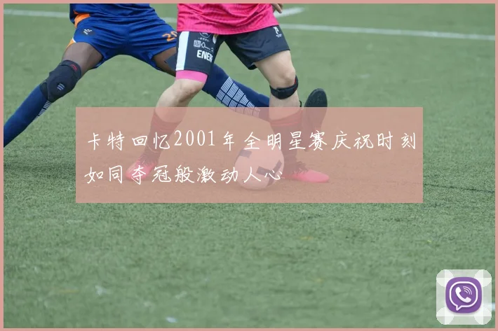 卡特回忆2001年全明星赛庆祝时刻如同夺冠般激动人心