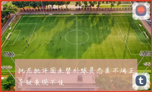 托尼批评国米替补球员态度不端正导致表现不佳