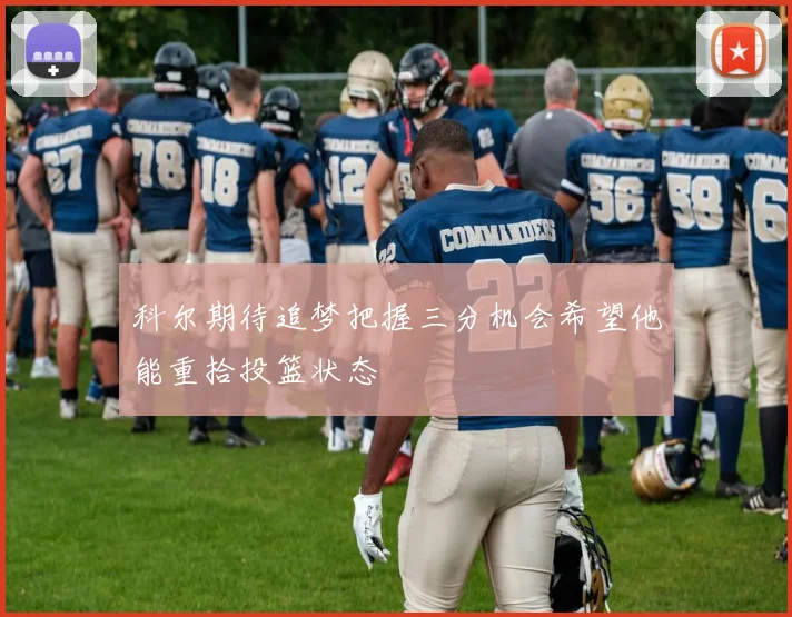 科尔期待追梦把握三分机会希望他能重拾投篮状态